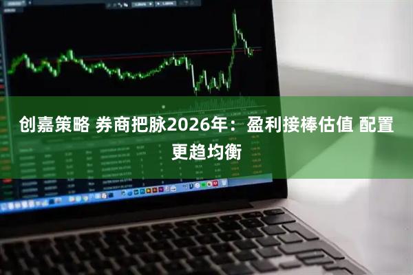 创嘉策略 券商把脉2026年：盈利接棒估值 配置更趋均衡