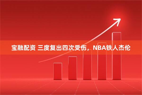 宝融配资 三度复出四次受伤，NBA铁人杰伦